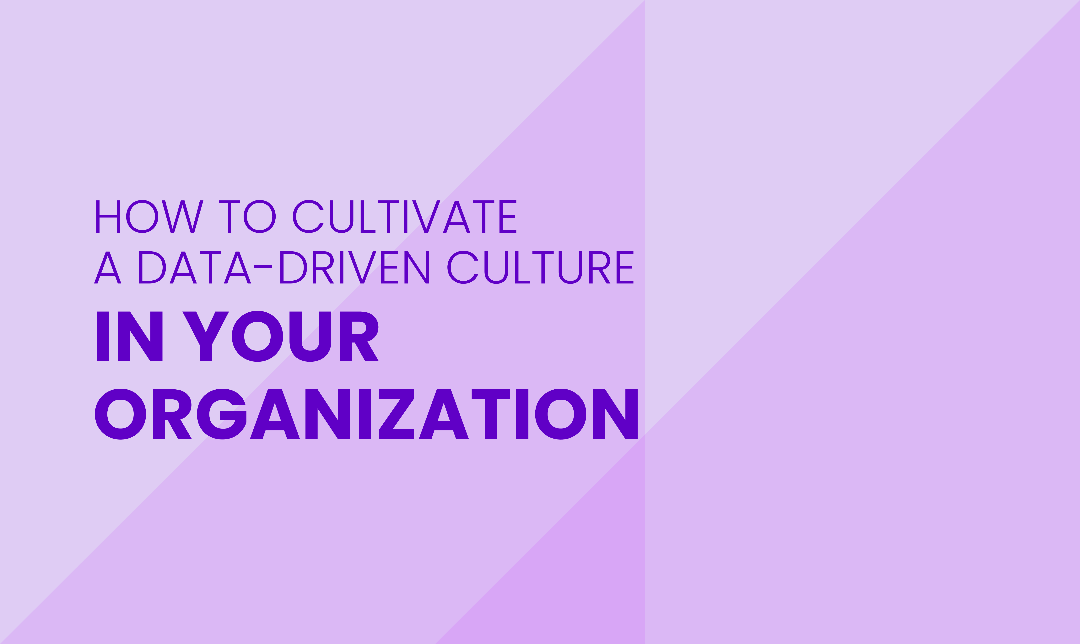 How To Cultivate A Data Driven Culture In Your Organization